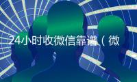 24小时收微信靠谱（微信24小时收款）